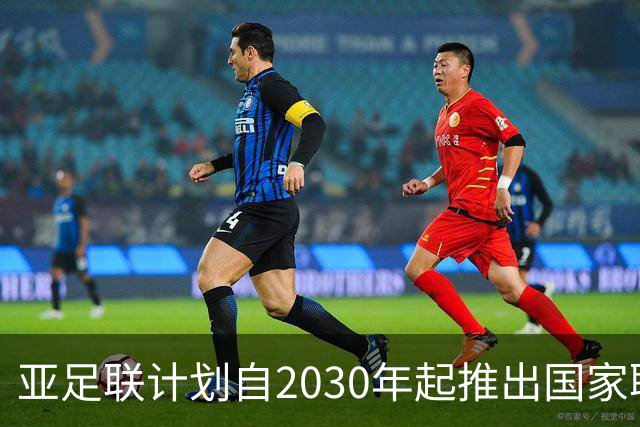 亚足联计划自2030年起推出国家联赛，世界杯资格将由此决定
