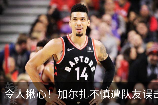 令人揪心！加尔扎不慎遭队友误击致口部出血