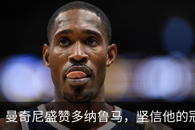 曼奇尼盛赞多纳鲁马，坚信他的冠军气质