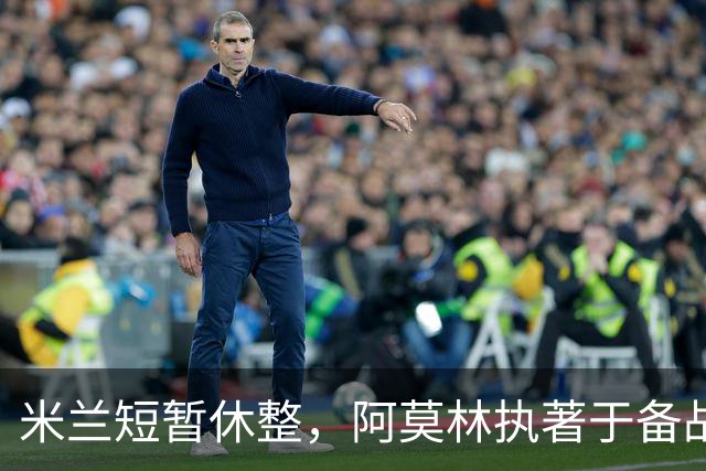米兰短暂休整，阿莫林执著于备战新挑战