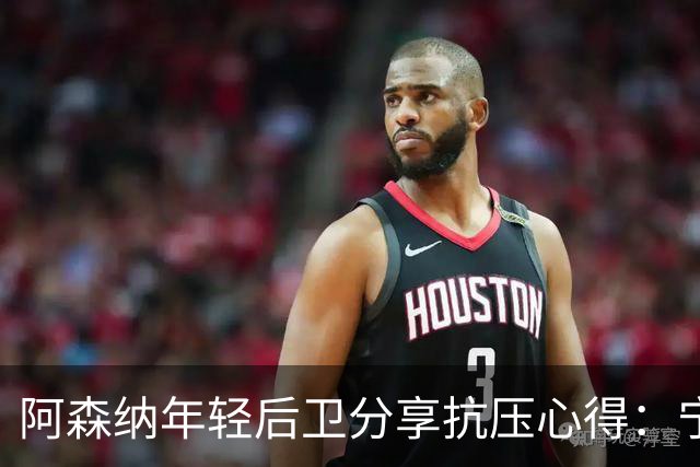 阿森纳年轻后卫分享抗压心得：宁静心态是关键