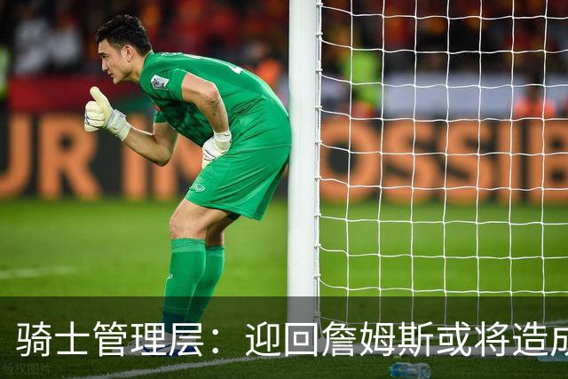 骑士管理层：迎回詹姆斯或将造成沉重代价